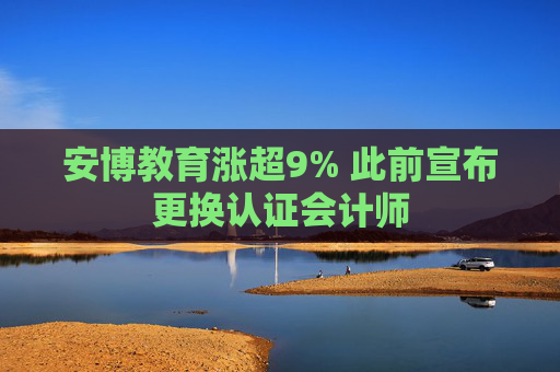 安博教育漲超9% 此前宣布更換認(rèn)證會(huì)計(jì)師