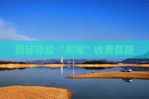 揭秘薦股“黑嘴”收費(fèi)套路  第1張