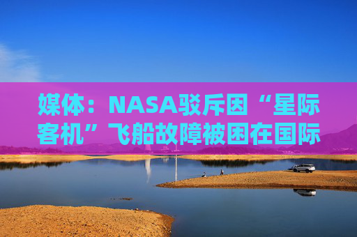 媒體：NASA駁斥因“星際客機(jī)”飛船故障被困在國(guó)際空間站的宇航員實(shí)際不在太空中的“陰謀論”