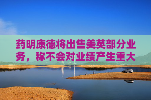 藥明康德將出售美英部分業(yè)務(wù)，稱不會對業(yè)績產(chǎn)生重大影響
