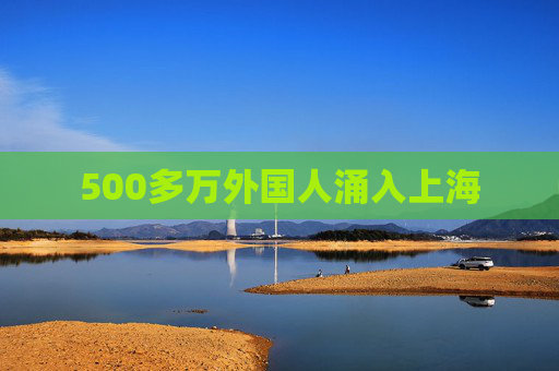 500多萬外國人涌入上海