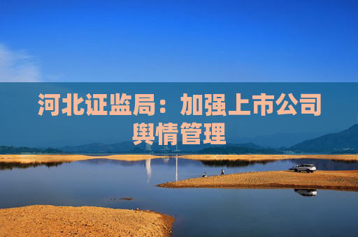 河北證監(jiān)局：加強(qiáng)上市公司輿情管理