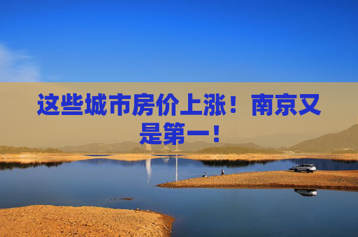 這些城市房價(jià)上漲！南京又是第一！
