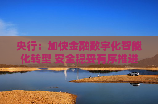 央行：加快金融數(shù)字化智能化轉(zhuǎn)型 安全穩(wěn)妥有序推進人工智能大模型等在金融領(lǐng)域應(yīng)用