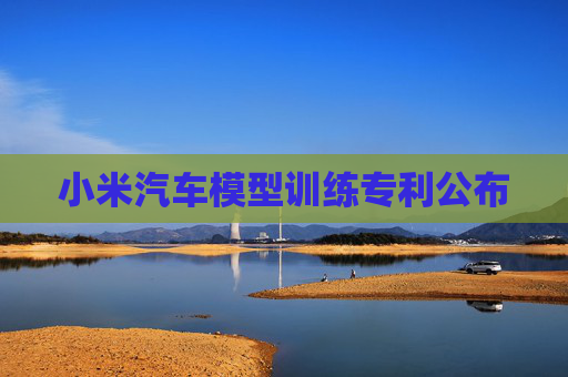 小米汽車模型訓(xùn)練專利公布