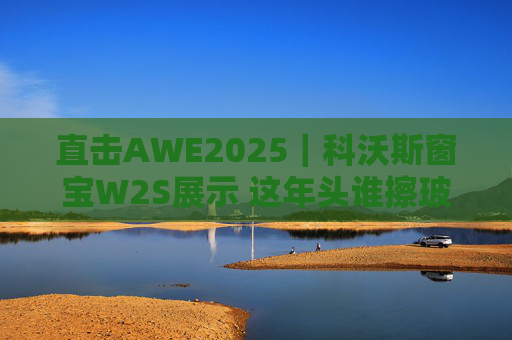 直擊AWE2025｜科沃斯窗寶W2S展示 這年頭誰擦玻璃還用手？