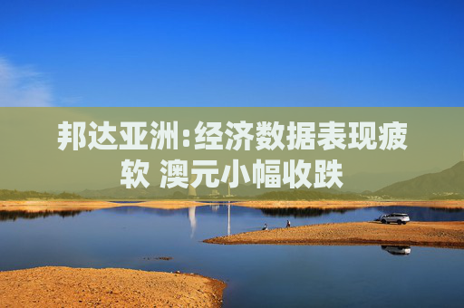 邦達(dá)亞洲:經(jīng)濟(jì)數(shù)據(jù)表現(xiàn)疲軟 澳元小幅收跌