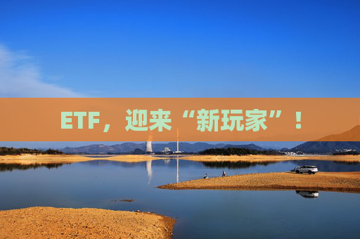 ETF，迎來“新玩家”！