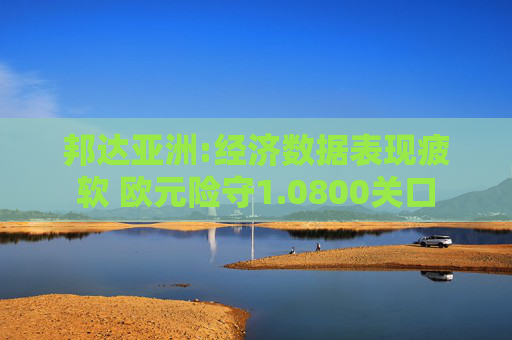 邦達(dá)亞洲:經(jīng)濟(jì)數(shù)據(jù)表現(xiàn)疲軟 歐元險(xiǎn)守1.0800關(guān)口