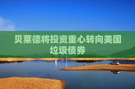 貝萊德將投資重心轉(zhuǎn)向美國垃圾債券  第1張