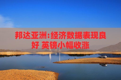 邦達(dá)亞洲:經(jīng)濟(jì)數(shù)據(jù)表現(xiàn)良好 英鎊小幅收漲