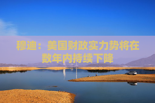 穆迪：美國財政實力勢將在數(shù)年內持續(xù)下降