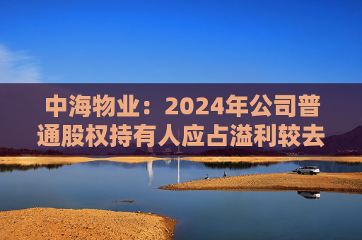 中海物業(yè)：2024年公司普通股權(quán)持有人應(yīng)占溢利較去年上升12.5% 達15.11億元