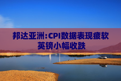 邦達(dá)亞洲:CPI數(shù)據(jù)表現(xiàn)疲軟 英鎊小幅收跌