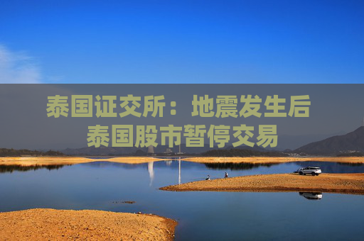 泰國證交所：地震發(fā)生后 泰國股市暫停交易