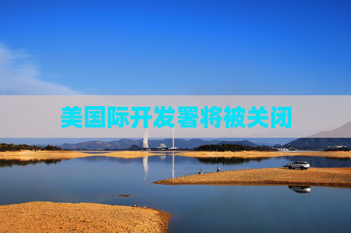 美國際開發(fā)署將被關(guān)閉