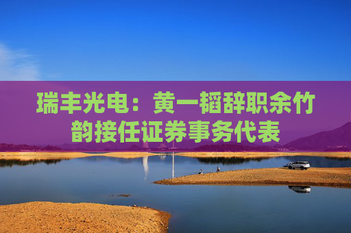 瑞豐光電：黃一韜辭職余竹韻接任證券事務代表