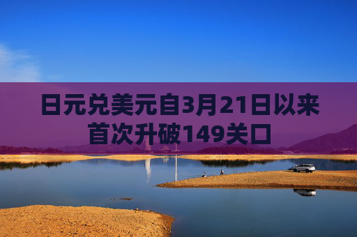 日元兌美元自3月21日以來首次升破149關(guān)口