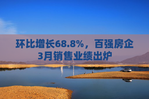 環(huán)比增長(zhǎng)68.8%，百?gòu)?qiáng)房企3月銷售業(yè)績(jī)出爐  第1張