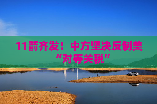 11箭齊發(fā)！中方堅決反制美“對等關稅”