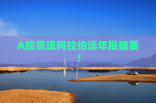 A股首現(xiàn)阿拉伯語年報摘要！