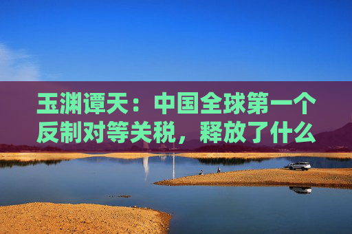 玉淵譚天：中國全球第一個(gè)反制對(duì)等關(guān)稅，釋放了什么信息