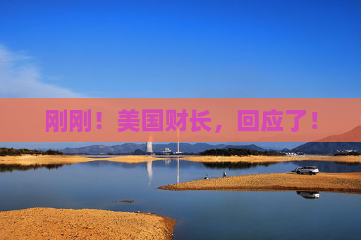 剛剛！美國(guó)財(cái)長(zhǎng)，回應(yīng)了！