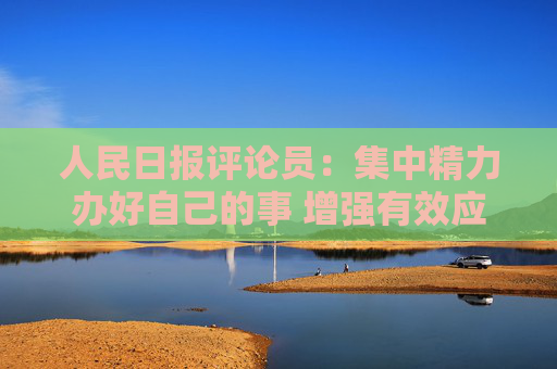 人民日?qǐng)?bào)評(píng)論員：集中精力辦好自己的事 增強(qiáng)有效應(yīng)對(duì)美關(guān)稅沖擊的信心