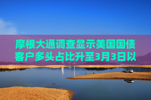 摩根大通調(diào)查顯示美國國債客戶多頭占比升至3月3日以來新高