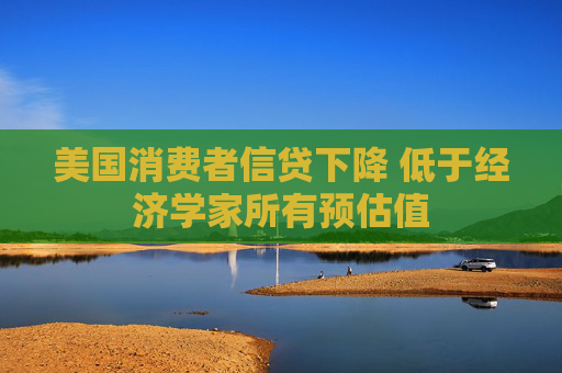 美國(guó)消費(fèi)者信貸下降 低于經(jīng)濟(jì)學(xué)家所有預(yù)估值