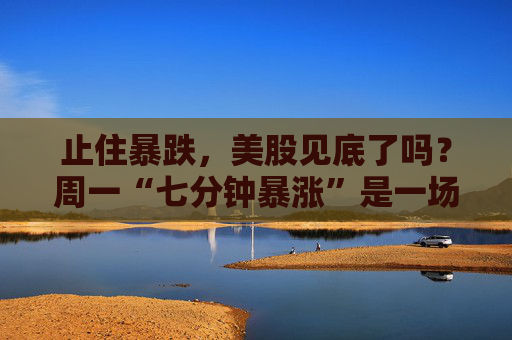 止住暴跌，美股見底了嗎？周一“七分鐘暴漲”是一場(chǎng)“實(shí)地演練”