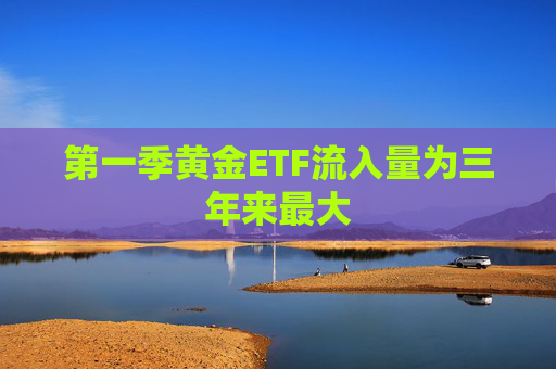 第一季黃金ETF流入量為三年來最大