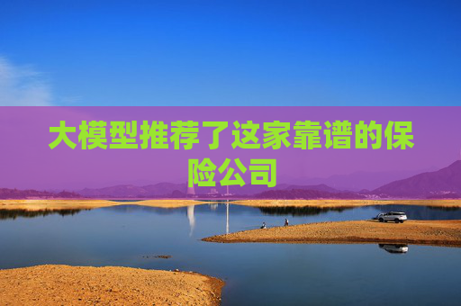 大模型推薦了這家靠譜的保險公司