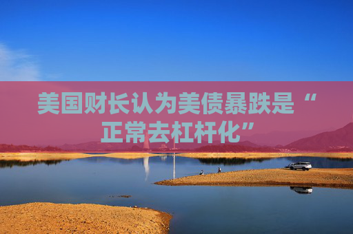 美國(guó)財(cái)長(zhǎng)認(rèn)為美債暴跌是“正常去杠桿化”