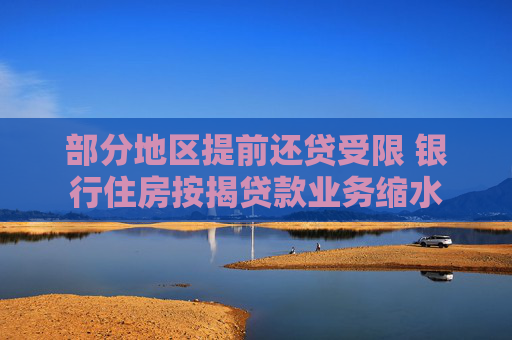 部分地區(qū)提前還貸受限 銀行住房按揭貸款業(yè)務(wù)縮水