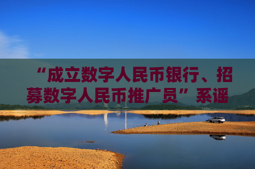 “成立數(shù)字人民幣銀行、招募數(shù)字人民幣推廣員”系謠言