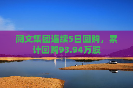 閱文集團(tuán)連續(xù)5日回購(gòu)，累計(jì)回購(gòu)93.94萬(wàn)股