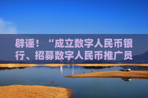 辟謠！“成立數(shù)字人民幣銀行、招募數(shù)字人民幣推廣員”系謠言