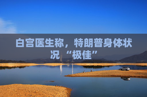 白宮醫(yī)生稱，特朗普身體狀況 “極佳”