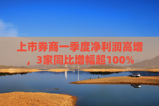 上市券商一季度凈利潤高增，3家同比增幅超100%