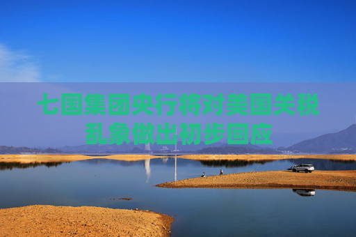 七國(guó)集團(tuán)央行將對(duì)美國(guó)關(guān)稅亂象做出初步回應(yīng)
