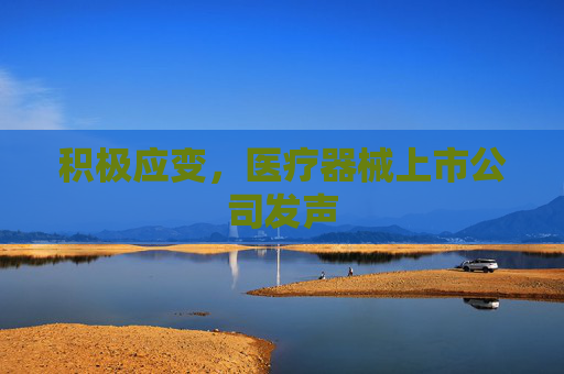 積極應(yīng)變，醫(yī)療器械上市公司發(fā)聲