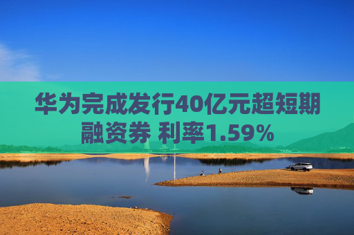 華為完成發(fā)行40億元超短期融資券 利率1.59%