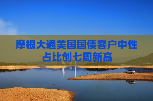 摩根大通美國(guó)國(guó)債客戶中性占比創(chuàng)七周新高