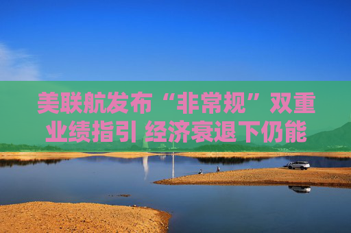 美聯(lián)航發(fā)布“非常規(guī)”雙重業(yè)績(jī)指引 經(jīng)濟(jì)衰退下仍能保持全年盈利