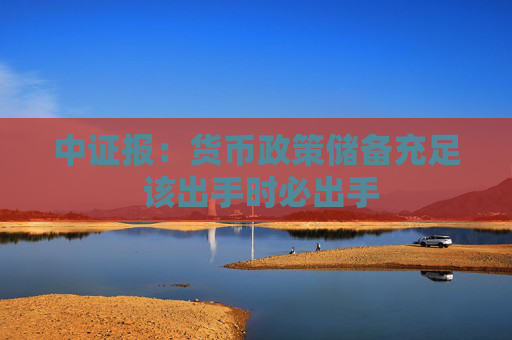 中證報(bào)：貨幣政策儲(chǔ)備充足 該出手時(shí)必出手