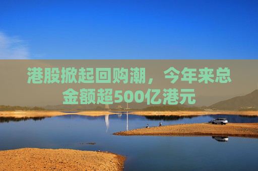 港股掀起回購潮，今年來總金額超500億港元