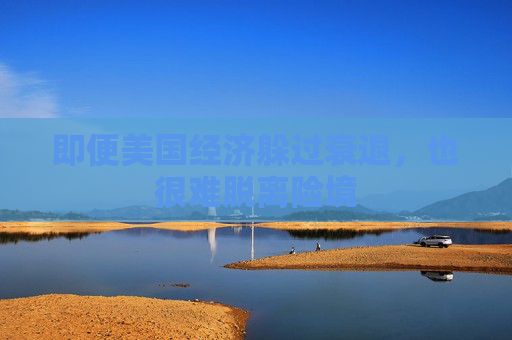即便美國經(jīng)濟(jì)躲過衰退，也很難脫離險(xiǎn)境