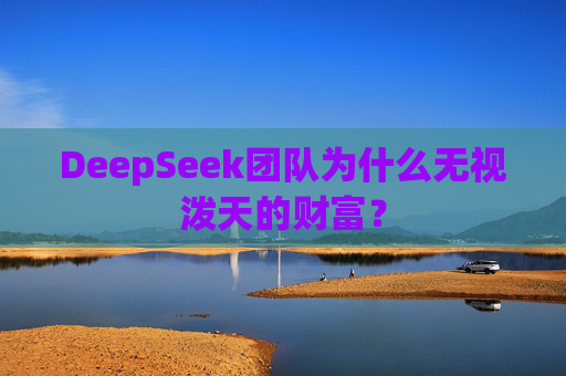DeepSeek團(tuán)隊(duì)為什么無視潑天的財(cái)富？