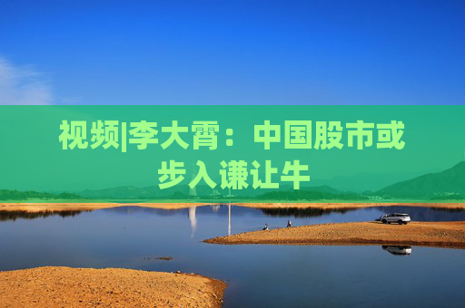 視頻|李大霄：中國(guó)股市或步入謙讓牛